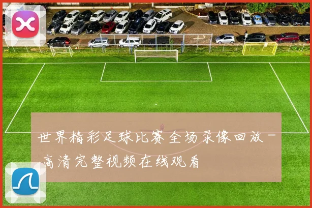 世界精彩足球比赛全场录像回放 - 高清完整视频在线观看