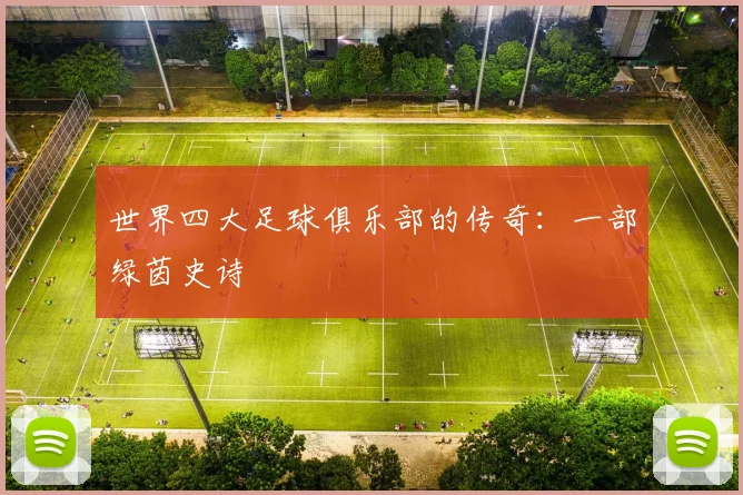 世界四大足球俱乐部的传奇:一部绿茵史诗