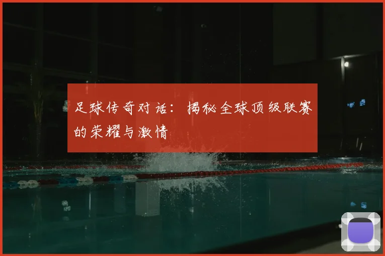 足球传奇对话：揭秘全球顶级联赛的荣耀与激情