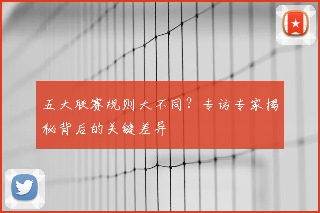 五大联赛规则大不同?专访专家揭秘背后的关键差异