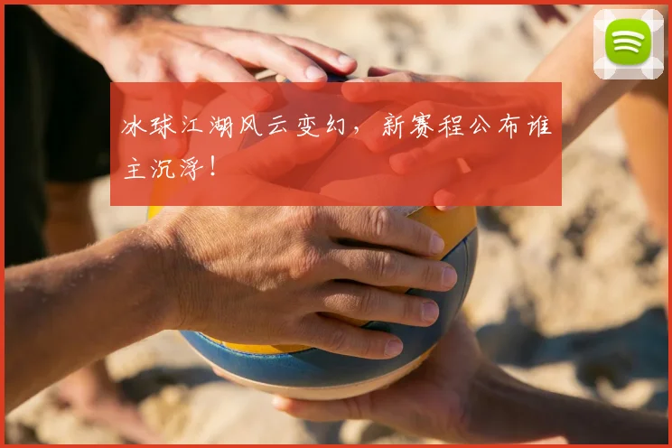 冰球江湖风云变幻，新赛程公布谁主沉浮！