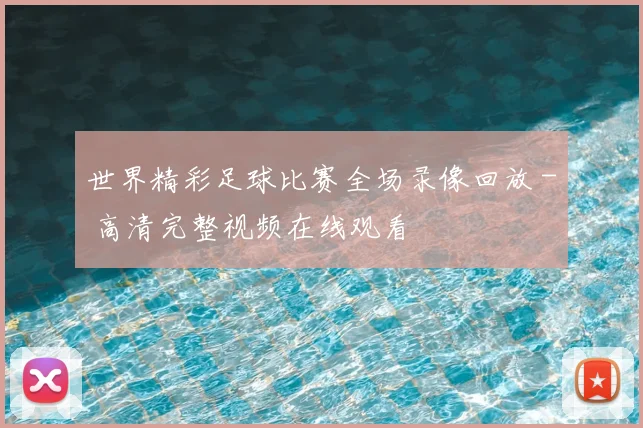 世界精彩足球比赛全场录像回放 - 高清完整视频在线观看