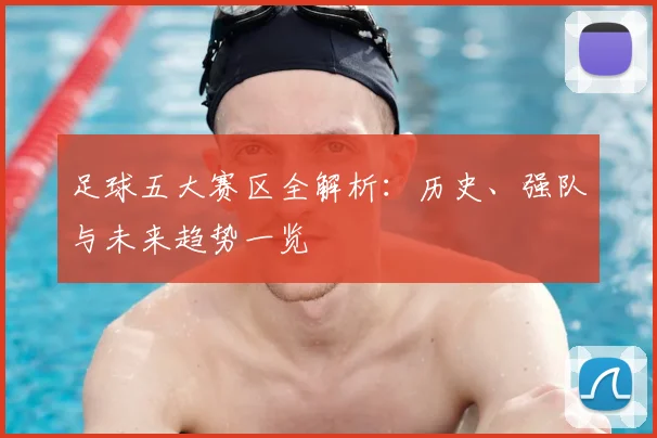 足球五大赛区全解析：历史、强队与未来趋势一览