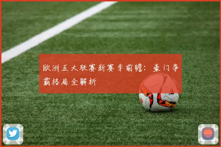 欧洲五大联赛新赛季前瞻：豪门争霸格局全解析
