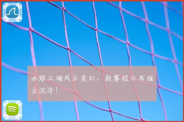 冰球江湖风云变幻,新赛程公布谁主沉浮!