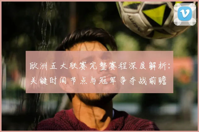 欧洲五大联赛完整赛程深度解析：关键时间节点与冠军争夺战前瞻